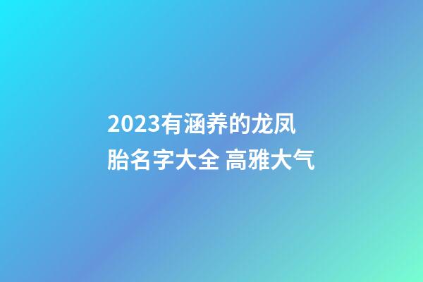 2023有涵养的龙凤胎名字大全 高雅大气